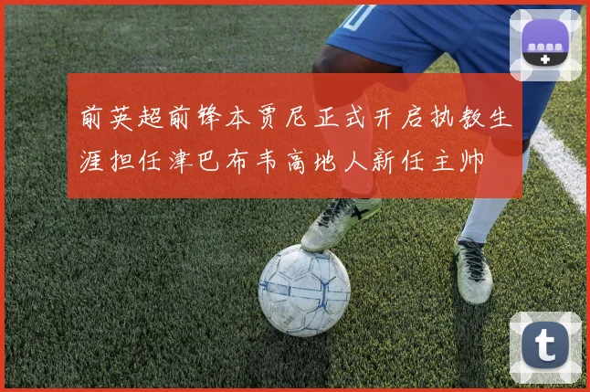 前英超前锋本贾尼正式开启执教生涯担任津巴布韦高地人新任主帅