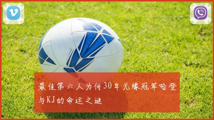 最佳第六人为何30年无缘冠军哈登与KJ的命运之谜