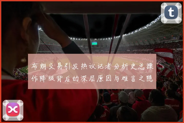 布朗交易引发热议记者分析史总操作降级背后的深层原因与难言之隐