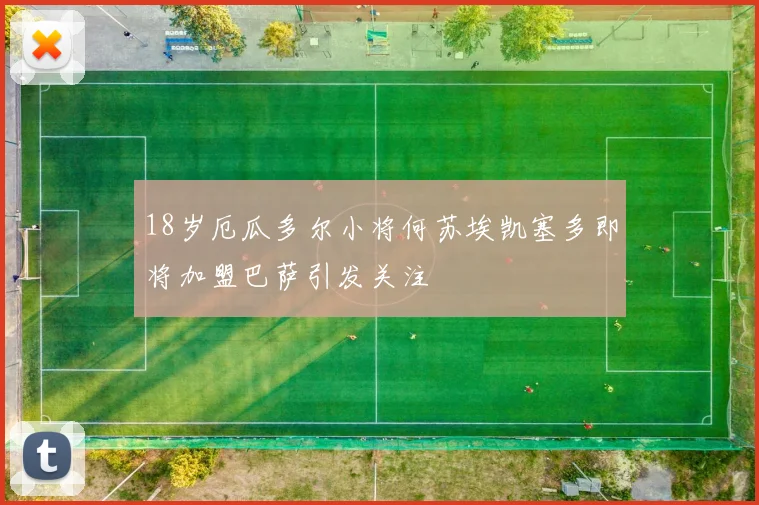 18岁厄瓜多尔小将何苏埃凯塞多即将加盟巴萨引发关注