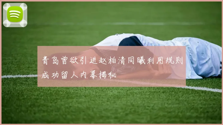 青岛曾欲引进赵柏清同曦利用规则成功留人内幕揭秘