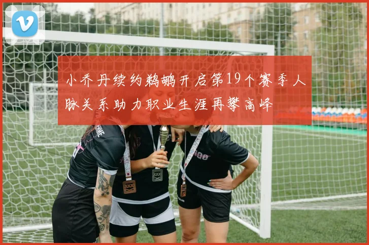 小乔丹续约鹈鹕开启第19个赛季人脉关系助力职业生涯再攀高峰